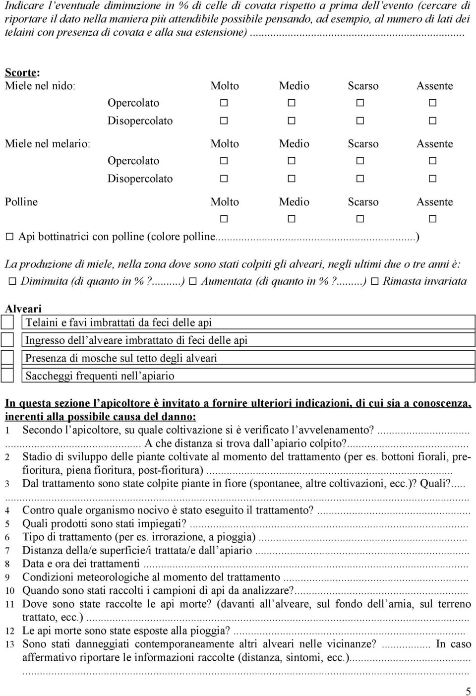 .. Scorte: Miele nel nido: Molto Medio Scarso Assente Opercolato Disopercolato Miele nel melario: Molto Medio Scarso Assente Opercolato Disopercolato Polline Molto Medio Scarso Assente Api