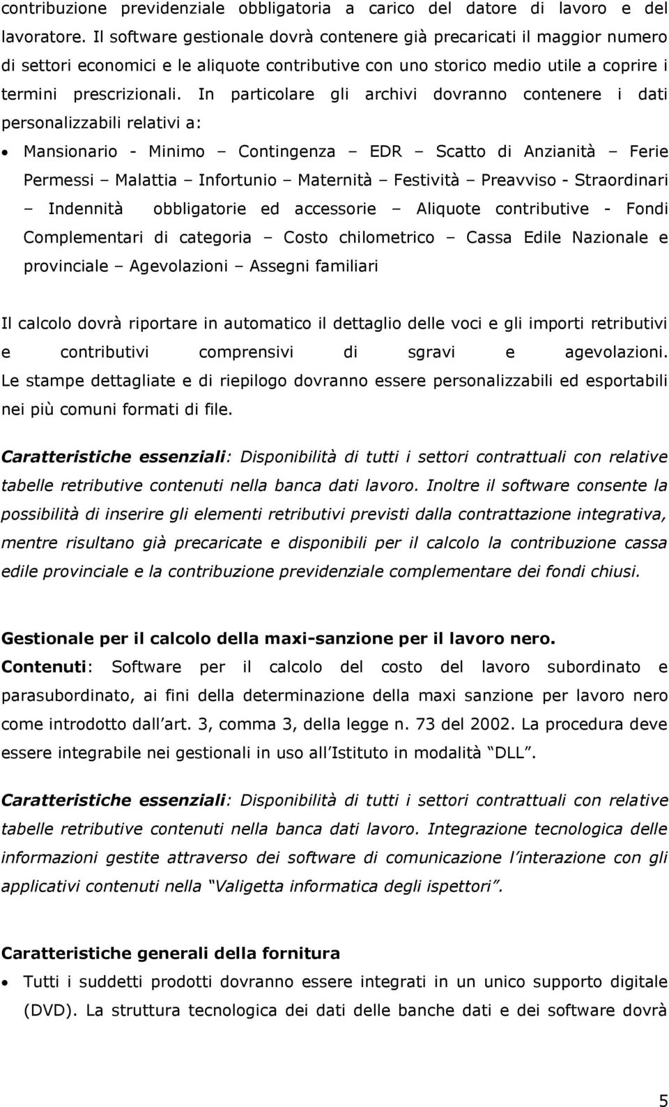 In particolare gli archivi dovranno contenere i dati personalizzabili relativi a: Mansionario - Minimo Contingenza EDR Scatto di Anzianità Ferie Permessi Malattia Infortunio Maternità Festività