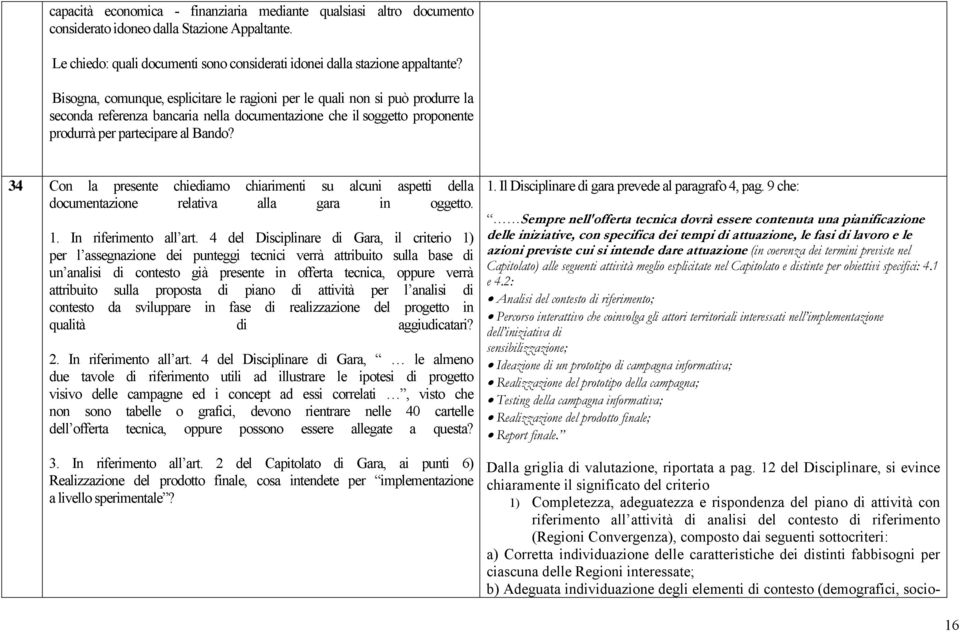 34 Con la presente chiediamo chiarimenti su alcuni aspetti della documentazione relativa alla gara in oggetto. 1. In riferimento all art.