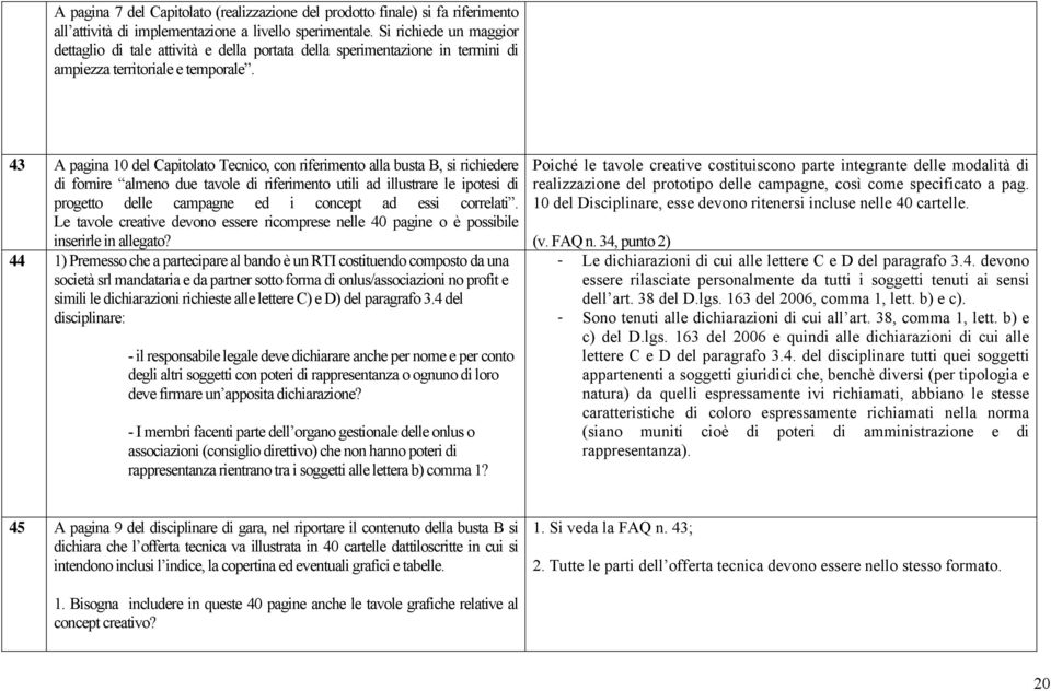 43 A pagina 10 del Capitolato Tecnico, con riferimento alla busta B, si richiedere di fornire almeno due tavole di riferimento utili ad illustrare le ipotesi di progetto delle campagne ed i concept