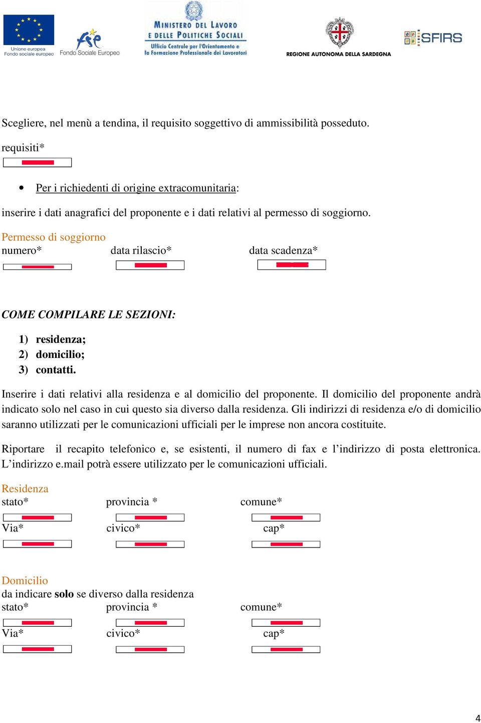 Permesso di soggiorno numero* data rilascio* data scadenza* COME COMPILARE LE SEZIONI: 1) residenza; 2) domicilio; 3) contatti. Inserire i dati relativi alla residenza e al domicilio del proponente.