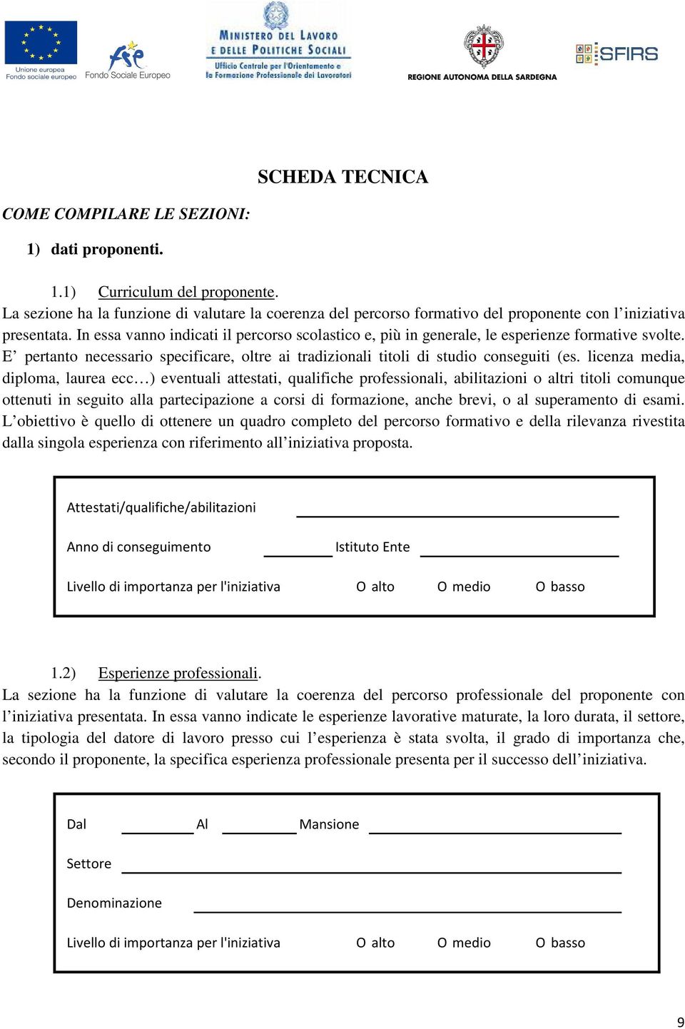 In essa vanno indicati il percorso scolastico e, più in generale, le esperienze formative svolte. E pertanto necessario specificare, oltre ai tradizionali titoli di studio conseguiti (es.