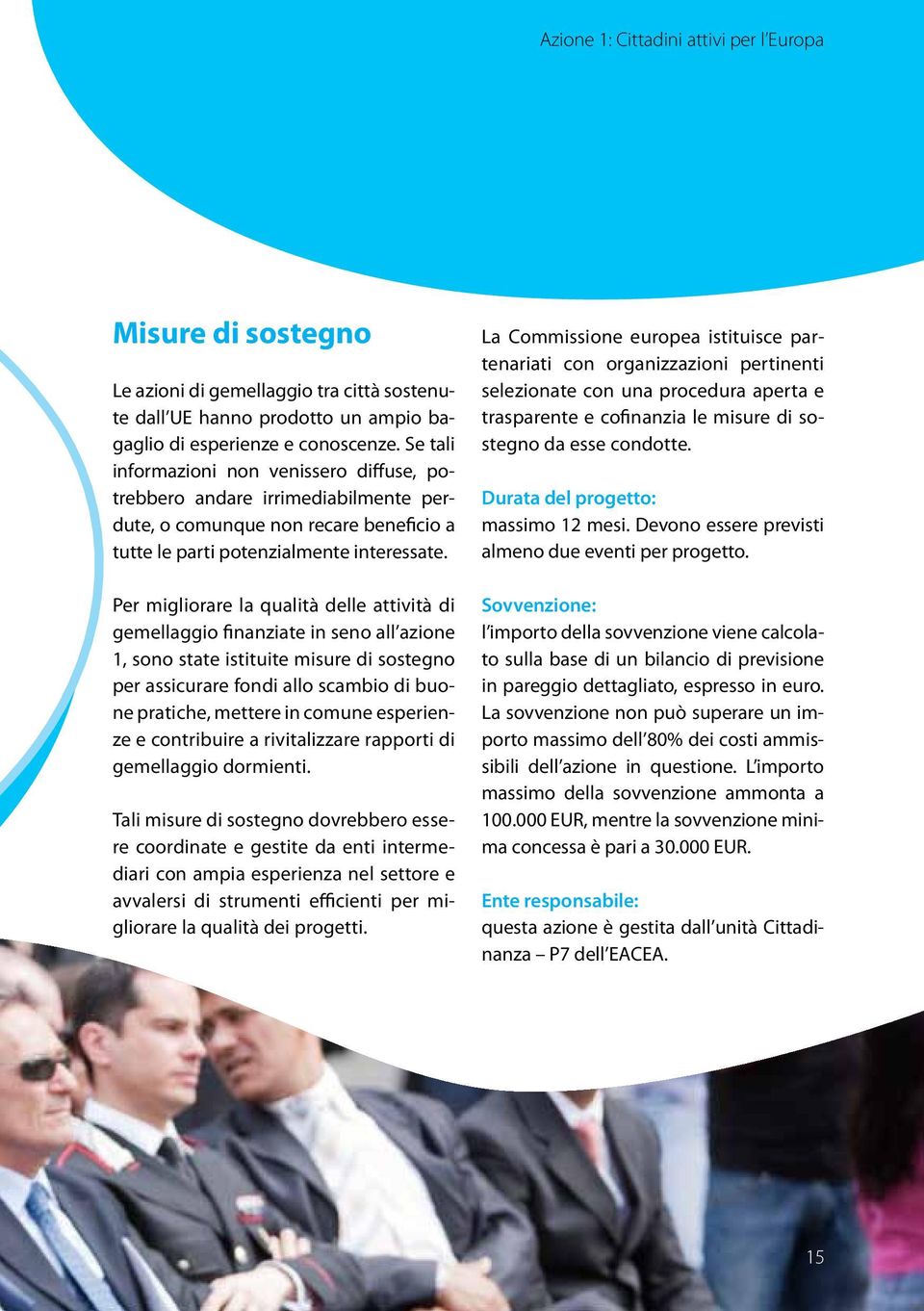 Per migliorare la qualità delle attività di gemellaggio finanziate in seno all azione 1, sono state istituite misure di sostegno per assicurare fondi allo scambio di buone pratiche, mettere in comune