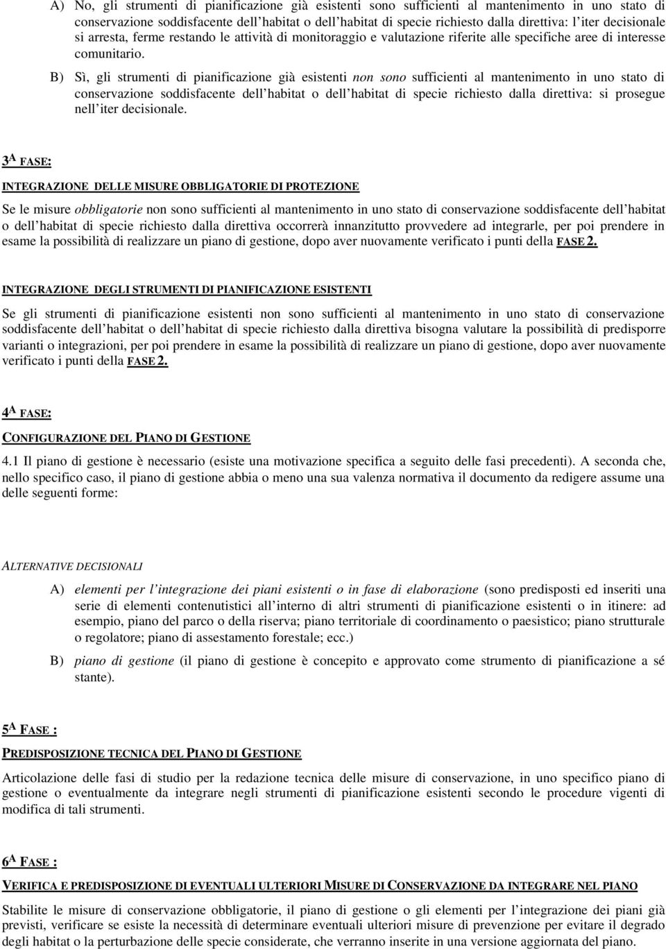 B) Sì, gli strumenti di pianificazione già esistenti non sono sufficienti al mantenimento in uno stato di conservazione soddisfacente dell habitat o dell habitat di specie richiesto dalla direttiva: