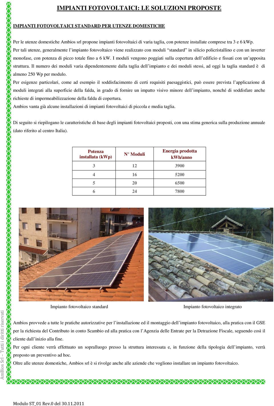 Per tali utenze, generalmente l impianto fotovoltaico viene realizzato con moduli standard in silicio policristallino e con un inverter monofase, con potenza di picco totale fino a 6 kw.