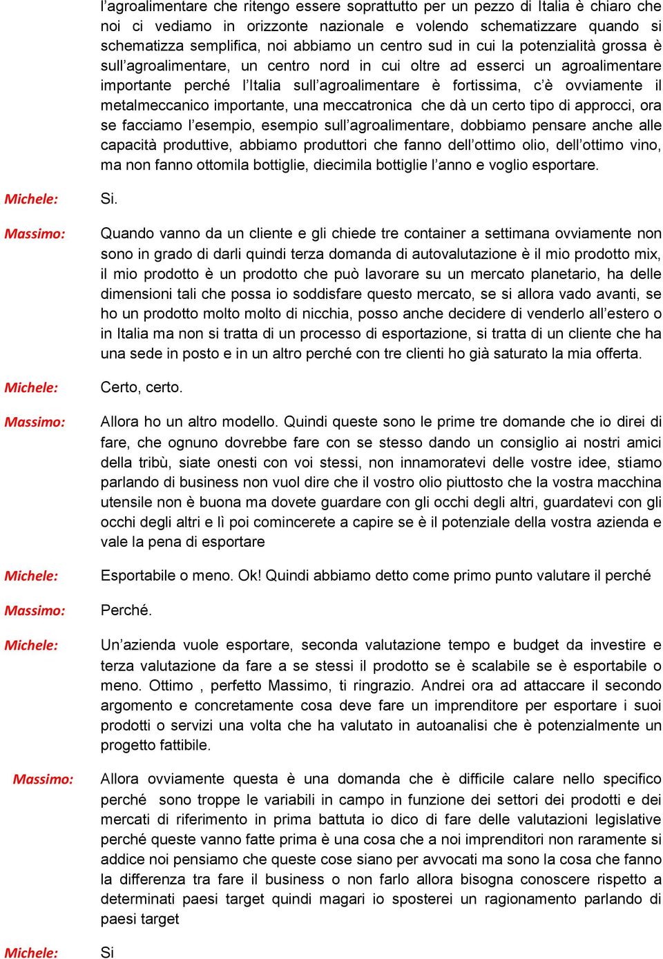 metalmeccanico importante, una meccatronica che dà un certo tipo di approcci, ora se facciamo l esempio, esempio sull agroalimentare, dobbiamo pensare anche alle capacità produttive, abbiamo