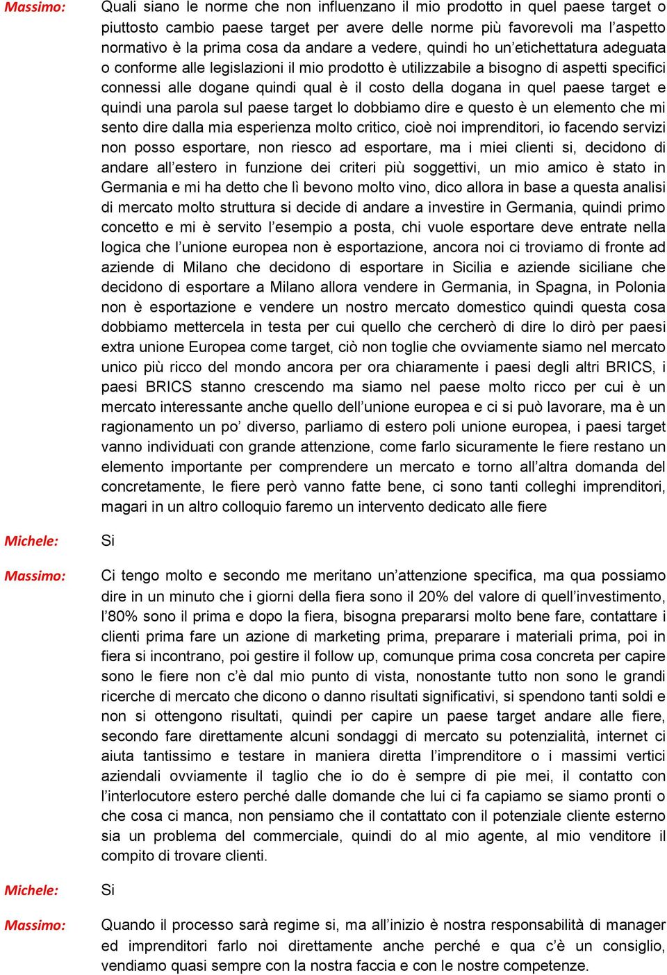 paese target e quindi una parola sul paese target lo dobbiamo dire e questo è un elemento che mi sento dire dalla mia esperienza molto critico, cioè noi imprenditori, io facendo servizi non posso