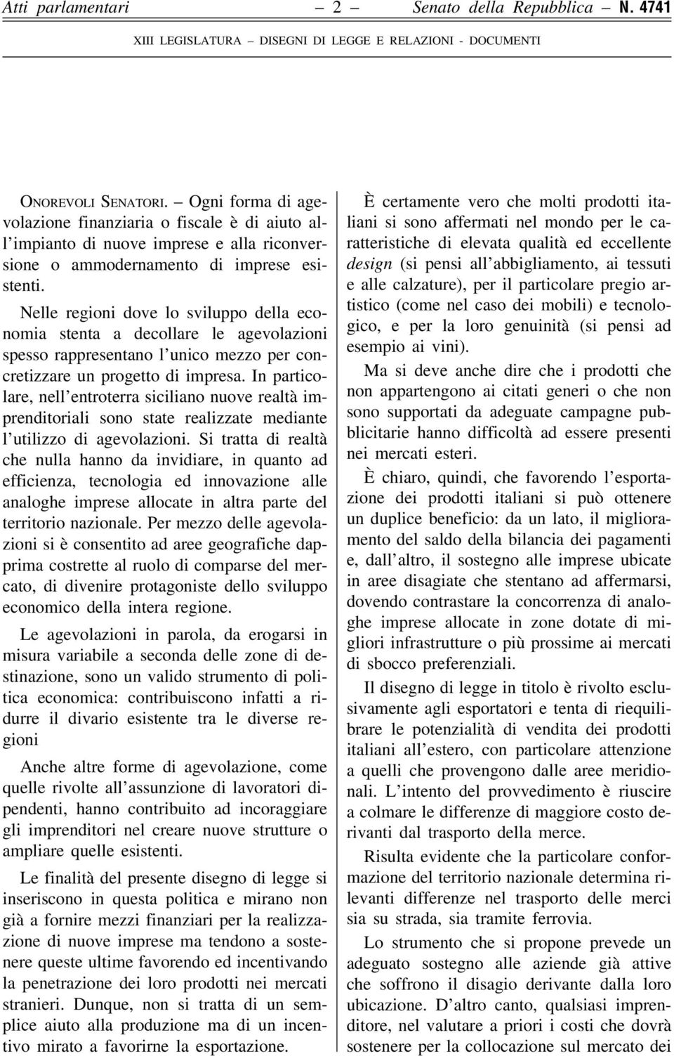 Nelle regioni dove lo sviluppo della economia stenta a decollare le agevolazioni spesso rappresentano l'unico mezzo per concretizzare un progetto di impresa.