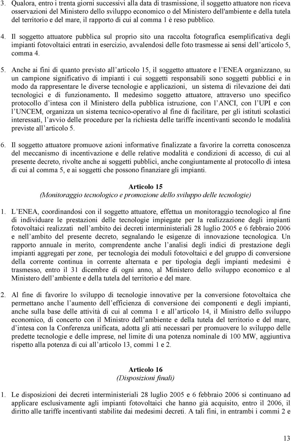 Il soggetto attuatore pubblica sul proprio sito una raccolta fotografica esemplificativa degli impianti fotovoltaici entrati in esercizio, avvalendosi delle foto trasmesse ai sensi dell articolo 5,