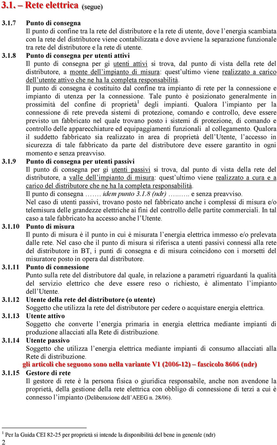 8 Punto di consegna per utenti attivi Il punto di consegna per gi utenti attivi si trova, dal punto di vista della rete del distributore, a monte dell impianto di misura: quest ultimo viene