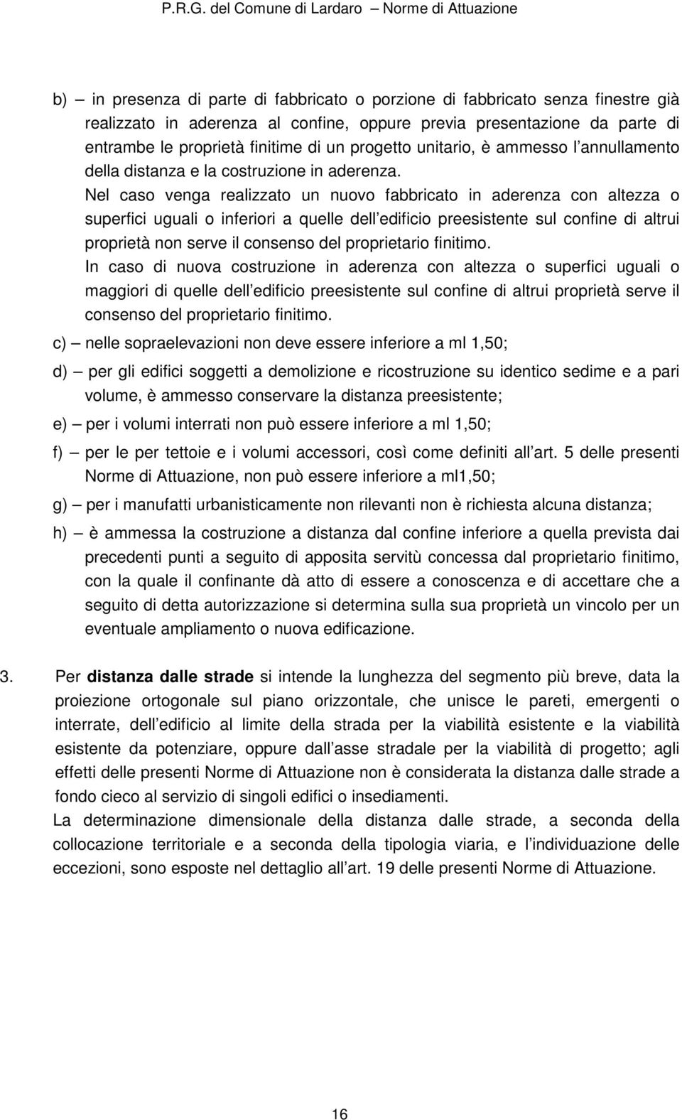 Nel caso venga realizzato un nuovo fabbricato in aderenza con altezza o superfici uguali o inferiori a quelle dell edificio preesistente sul confine di altrui proprietà non serve il consenso del