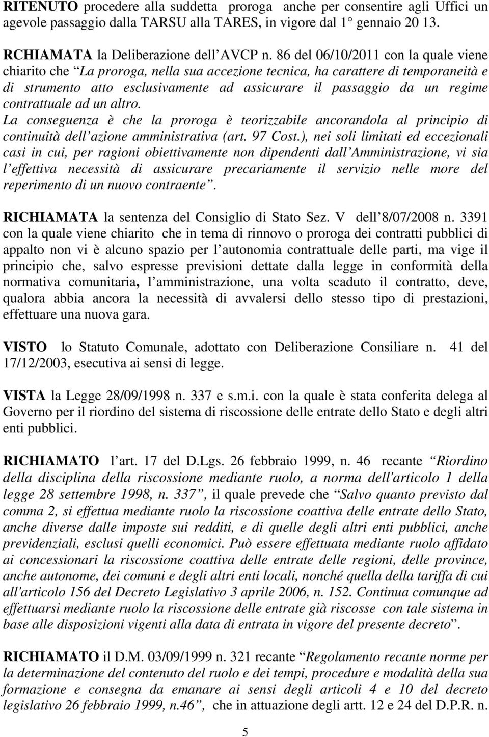 contrattuale ad un altro. La conseguenza è che la proroga è teorizzabile ancorandola al principio di continuità dell azione amministrativa (art. 97 Cost.