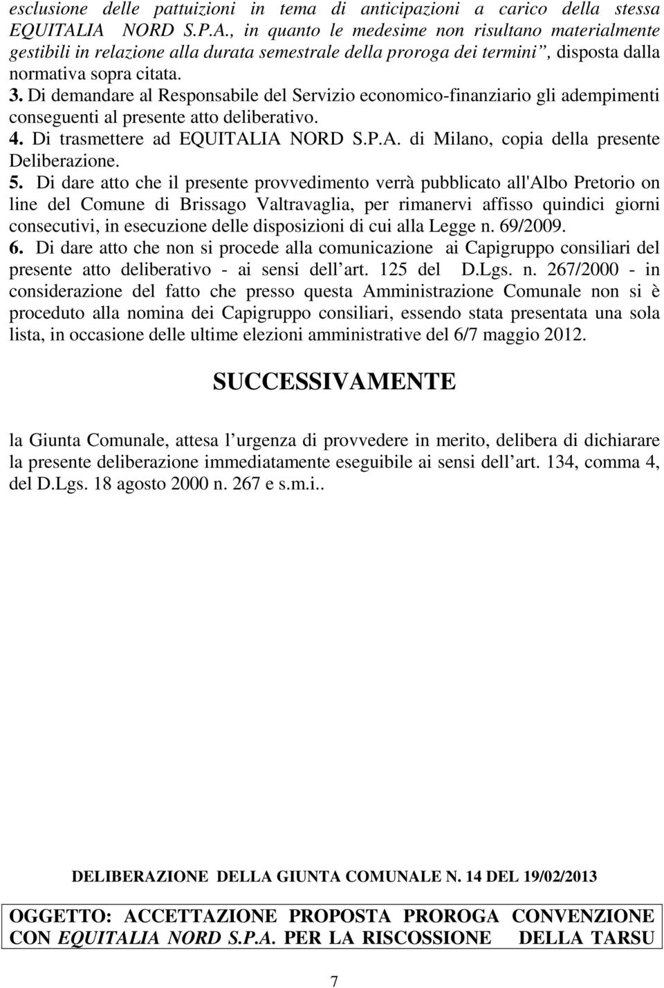 Di demandare al Responsabile del Servizio economico-finanziario gli adempimenti conseguenti al presente atto deliberativo. 4. Di trasmettere ad EQUITALIA NORD S.P.A. di Milano, copia della presente Deliberazione.