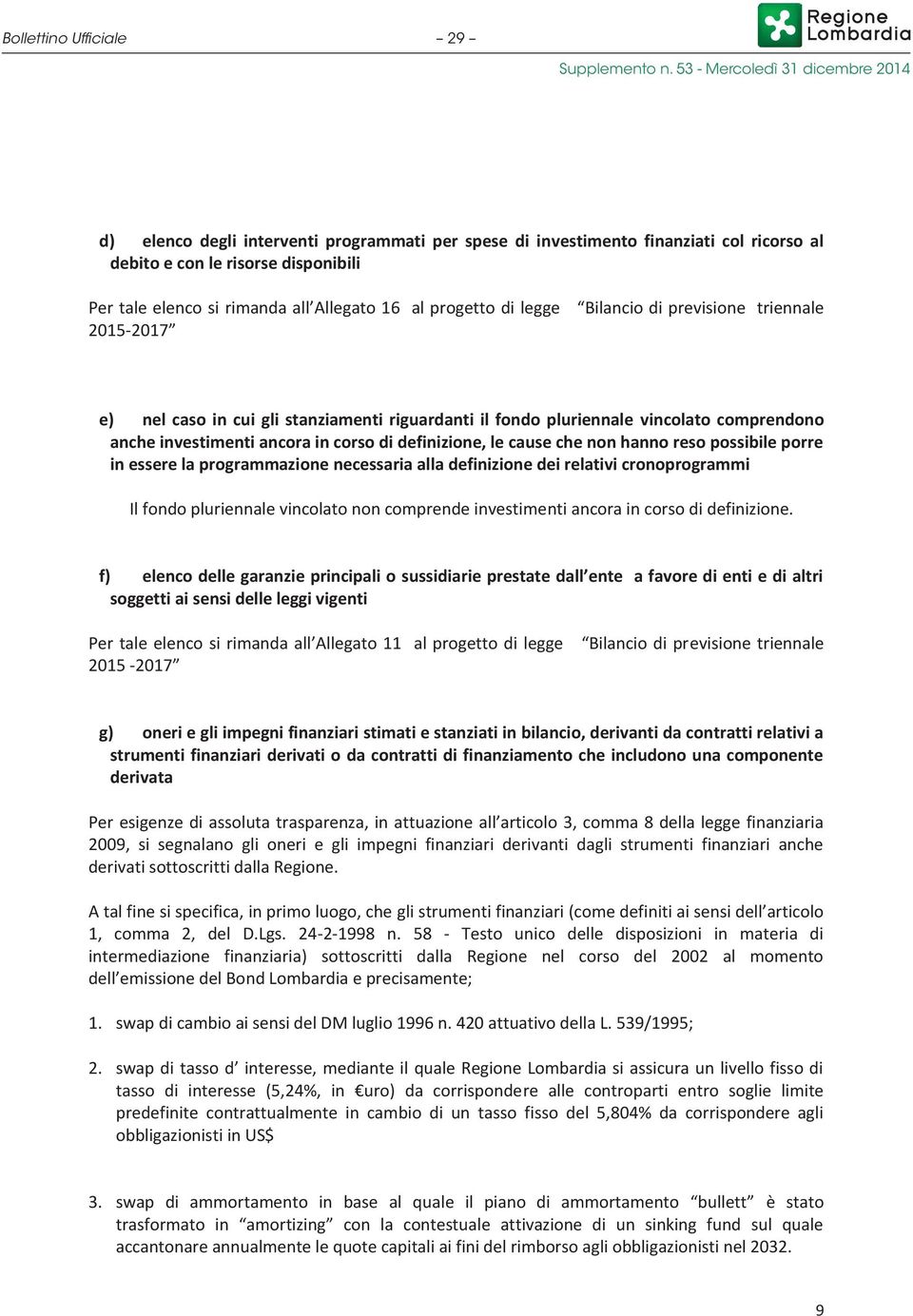 definizione, le cause che non hanno reso possibile porre in essere la programmazione necessaria alla definizione dei relativi cronoprogrammi Il fondo pluriennale vincolato non comprende investimenti