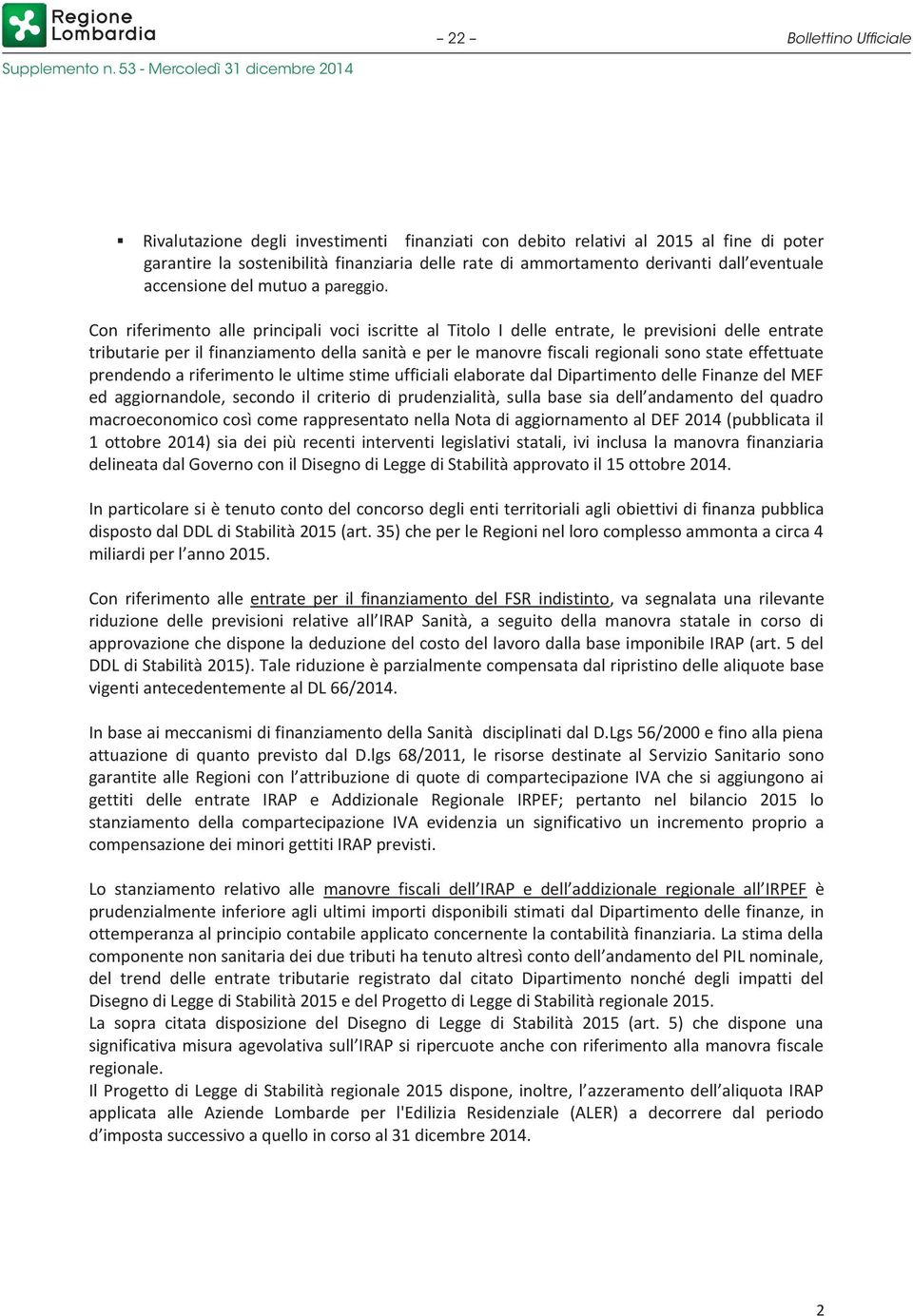 Con riferimento alle principali voci iscritte al Titolo I delle entrate, le previsioni delle entrate tributarie per il finanziamento della sanità e per le manovre fiscali regionali sono state