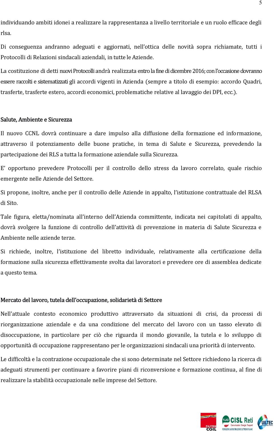 La costituzione di detti nuovi Protocolli andrà realizzata entro la fine di dicembre 2016; con l occasione dovranno essere raccolti e sistematizzati gli accordi vigenti in Azienda (sem pre a titolo