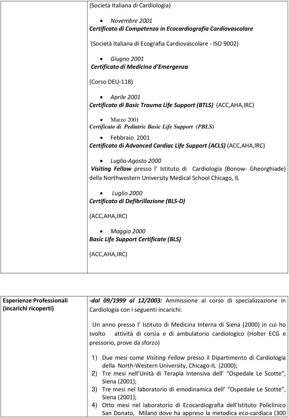 di Advanced Cardiac Life Support (ACLS) (ACC,AHA,IRC) Luglio Agosto 2000 Visiting Fellow presso l Istituto di Cardiologia (Bonow Gheorghiade) della Northwestern University Medical School Chicago, IL