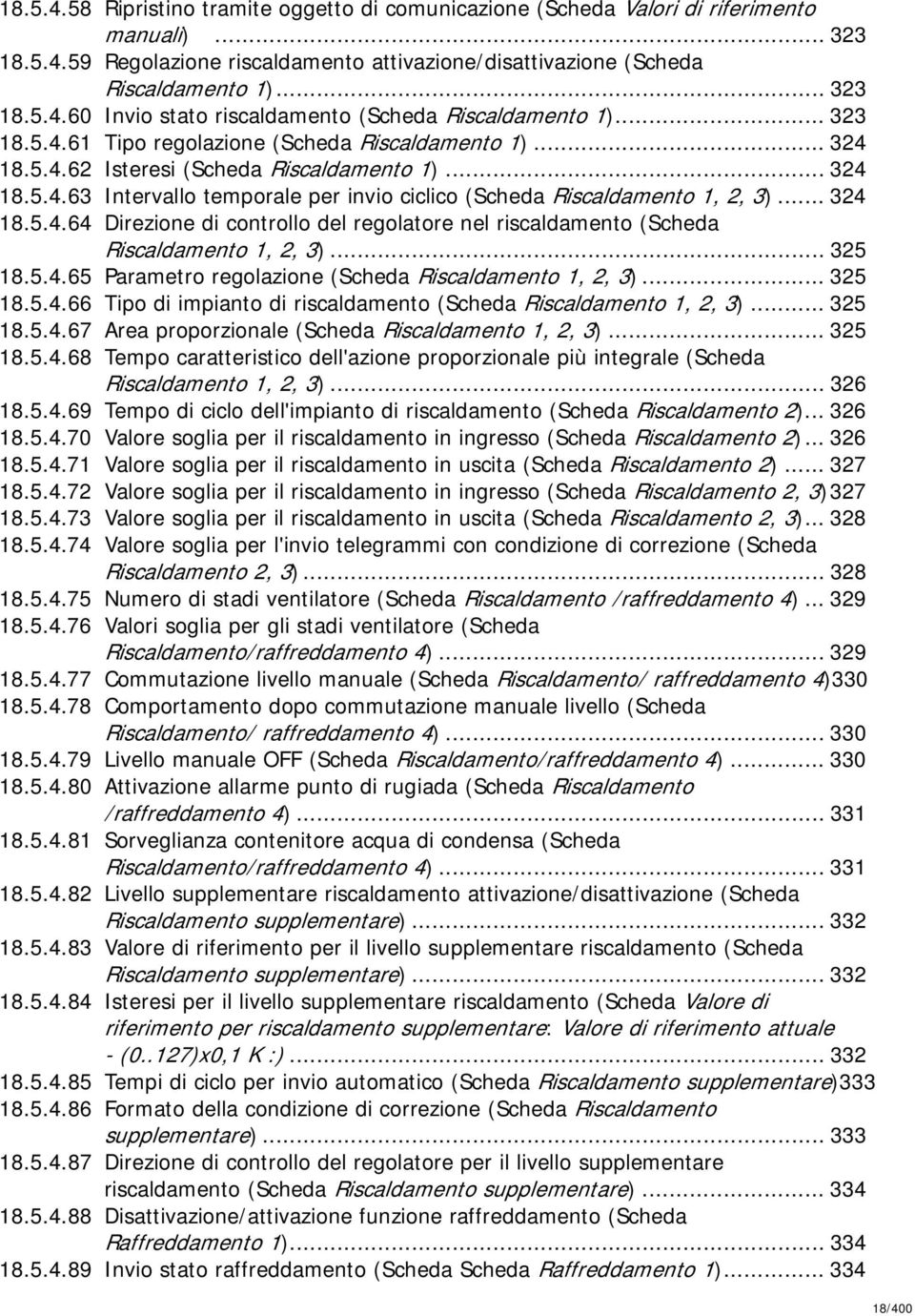 .. 324 18.5.4.64 Direzione di controllo del regolatore nel riscaldamento (Scheda Riscaldamento 1, 2, 3)... 325 18.5.4.65 Parametro regolazione (Scheda Riscaldamento 1, 2, 3)... 325 18.5.4.66 Tipo di impianto di riscaldamento (Scheda Riscaldamento 1, 2, 3).