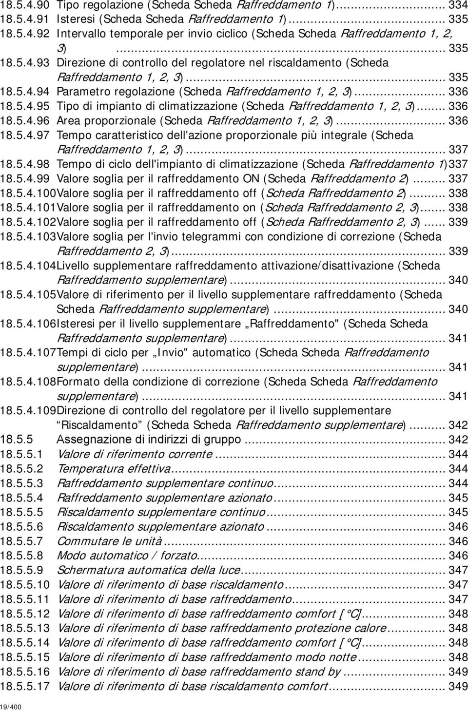 .. 336 18.5.4.96 Area proporzionale (Scheda Raffreddamento 1, 2, 3)... 336 18.5.4.97 Tempo caratteristico dell'azione proporzionale più integrale (Scheda Raffreddamento 1, 2, 3)... 337 18.5.4.98 Tempo di ciclo dell'impianto di climatizzazione (Scheda Raffreddamento 1)337 18.