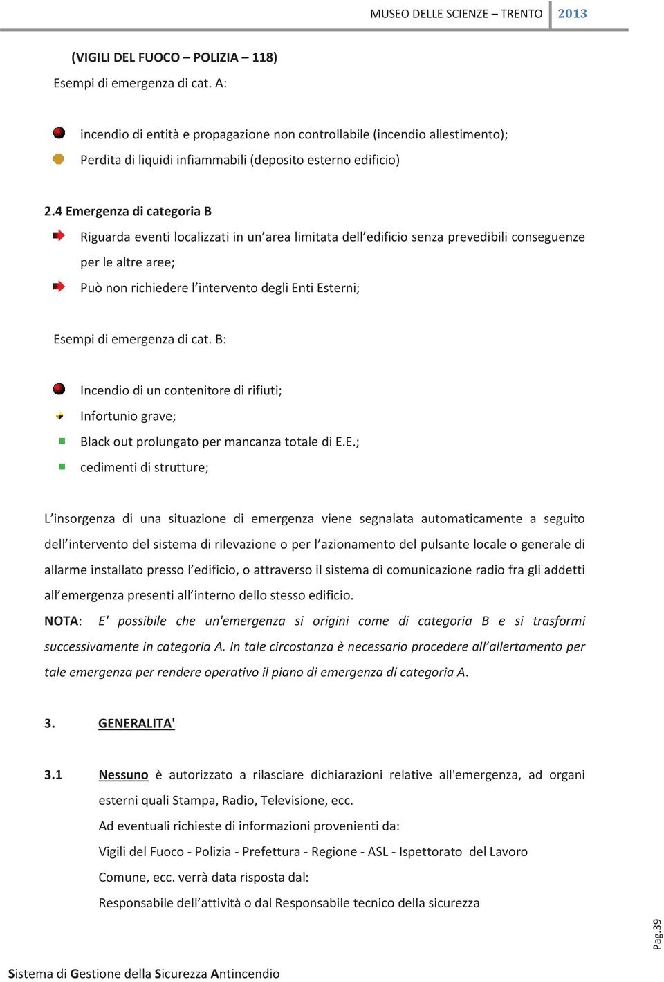 4 Emergenza di categoria B Riguarda eventi localizzati in un area limitata dell edificio senza prevedibili conseguenze per le altre aree; Può non richiedere l intervento degli Enti Esterni; Esempi di