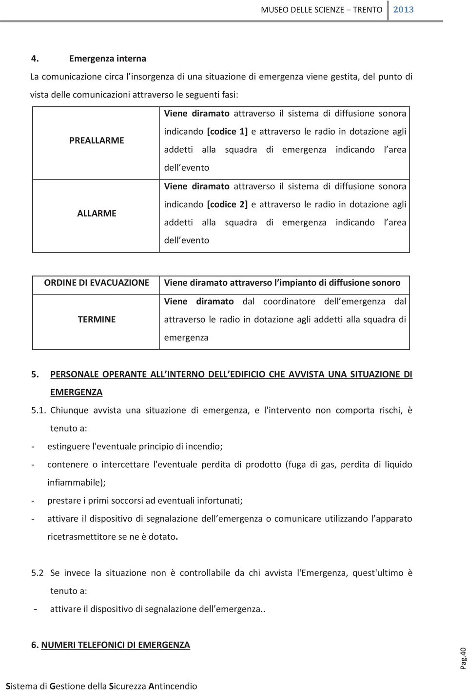 il sistema di diffusione sonora indicando [codice 2] e attraverso le radio in dotazione agli addetti alla squadra di emergenza indicando l area dell evento ORDINE DI EVACUAZIONE TERMINE Viene