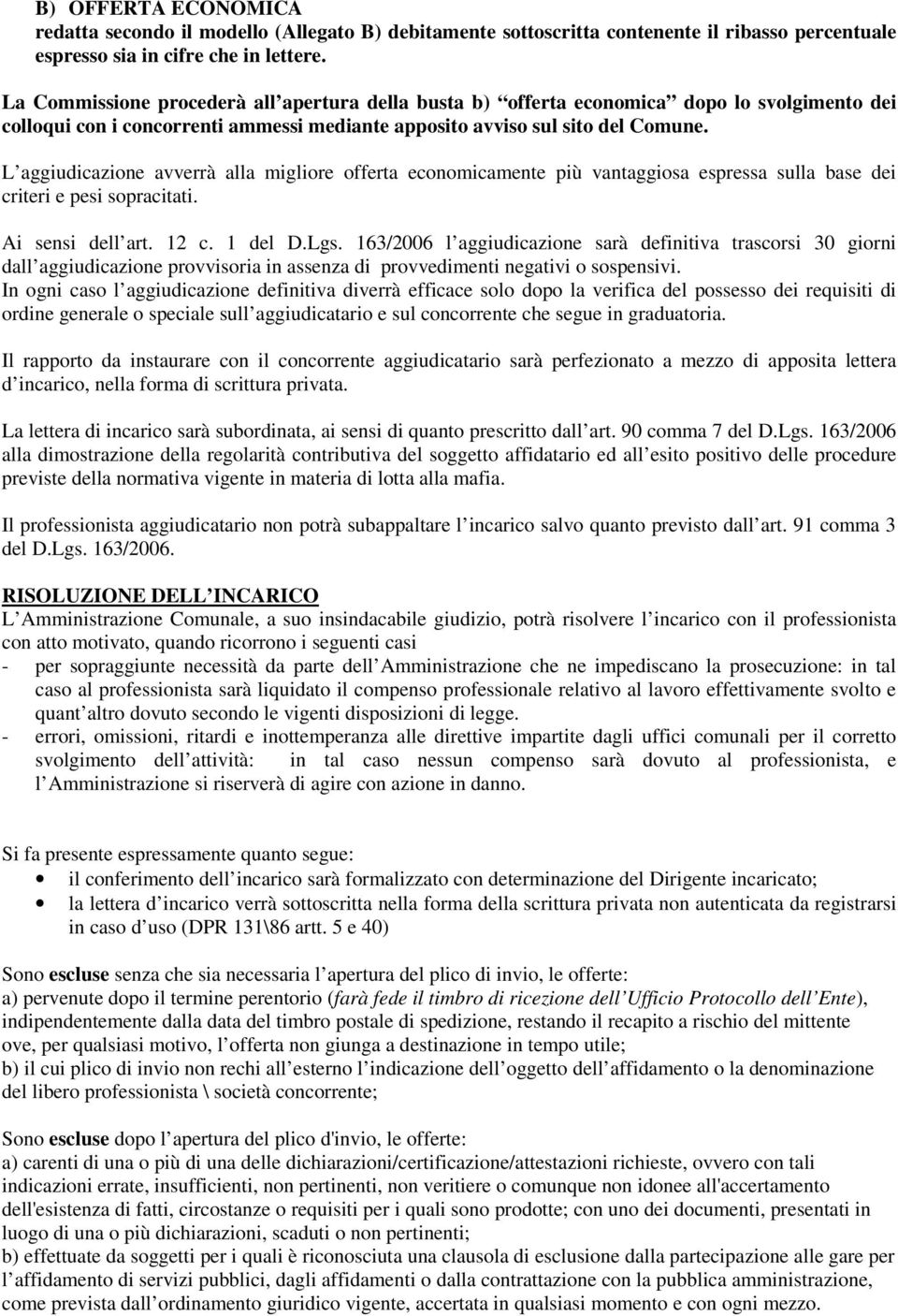 L aggiudicazione avverrà alla migliore offerta economicamente più vantaggiosa espressa sulla base dei criteri e pesi sopracitati. Ai sensi dell art. 12 c. 1 del D.Lgs.