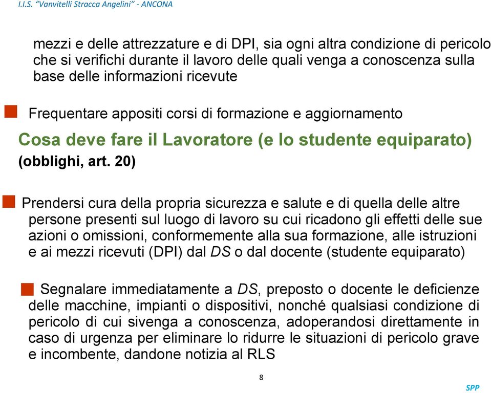 20) Prendersi cura della propria sicurezza e salute e di quella delle altre persone presenti sul luogo di lavoro su cui ricadono gli effetti delle sue azioni o omissioni, conformemente alla sua