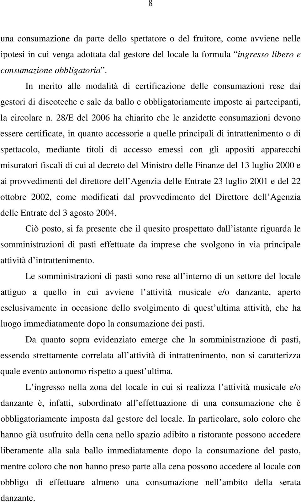 28/E del 2006 ha chiarito che le anzidette consumazioni devono essere certificate, in quanto accessorie a quelle principali di intrattenimento o di spettacolo, mediante titoli di accesso emessi con