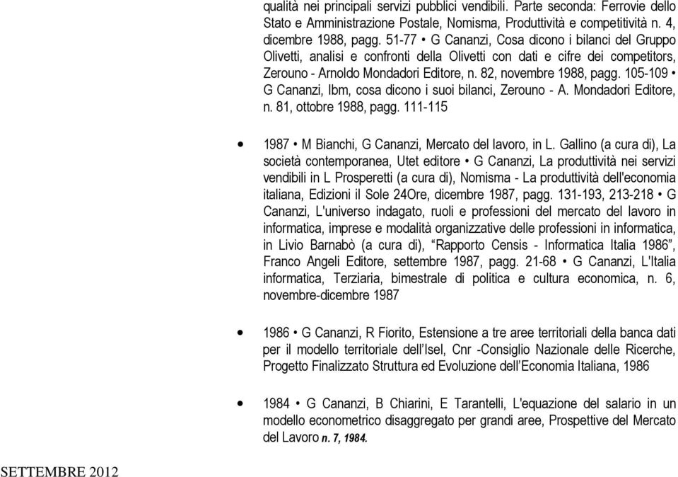 105-109 G Cananzi, Ibm, cosa dicono i suoi bilanci, Zerouno - A. Mondadori Editore, n. 81, ottobre 1988, pagg. 111-115 1987 M Bianchi, G Cananzi, Mercato del lavoro, in L.