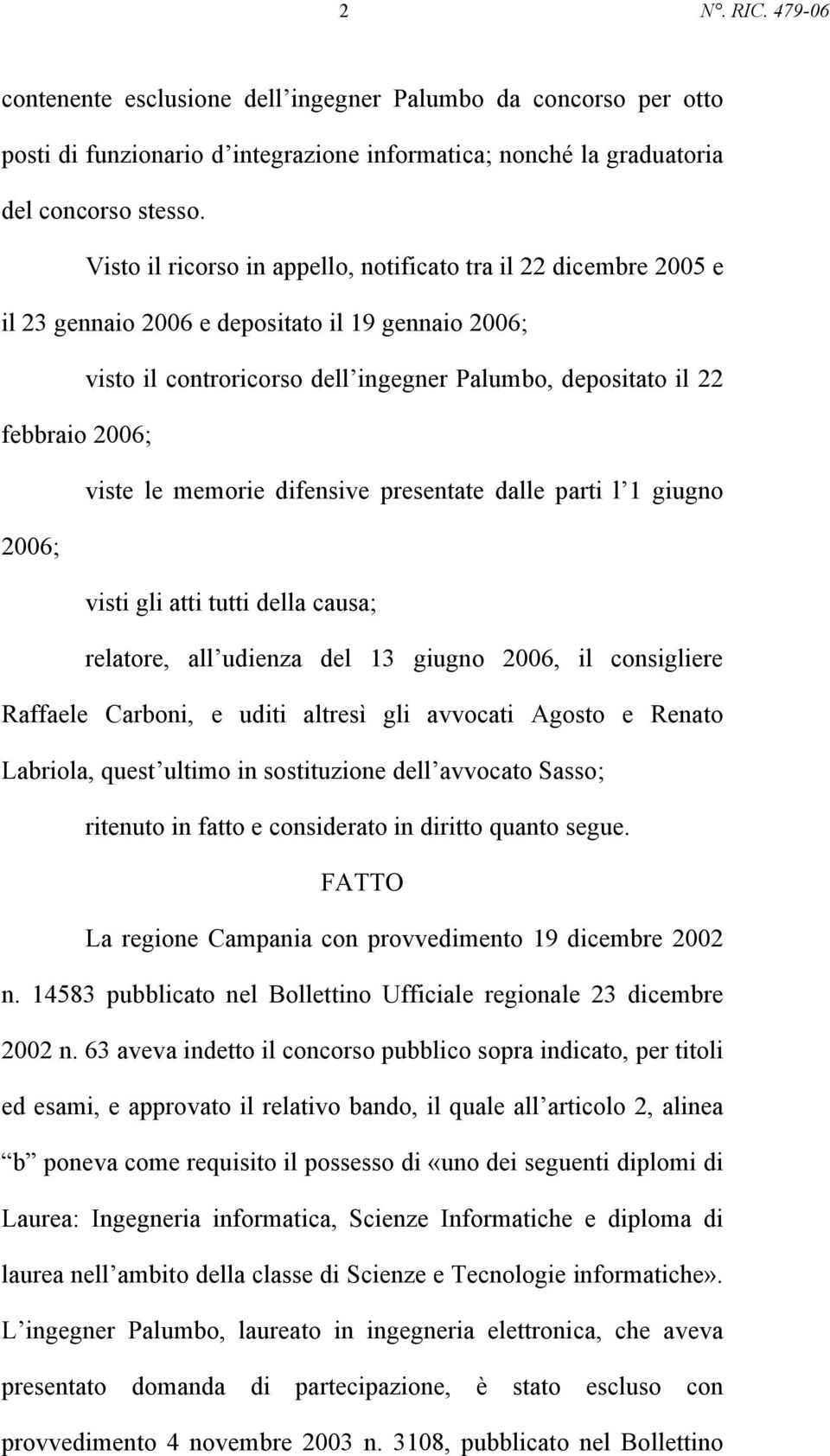 viste le memorie difensive presentate dalle parti l 1 giugno 2006; visti gli atti tutti della causa; relatore, all udienza del 13 giugno 2006, il consigliere Raffaele Carboni, e uditi altresì gli