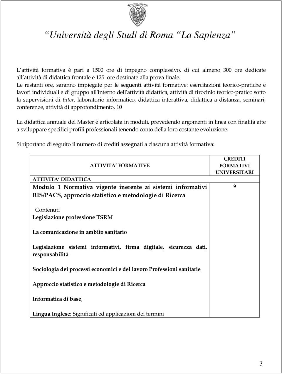 teorico-pratico sotto la supervisioni di tutor, laboratorio informatico, didattica interattiva, didattica a distanza, seminari, conferenze, attività di approfondimento.