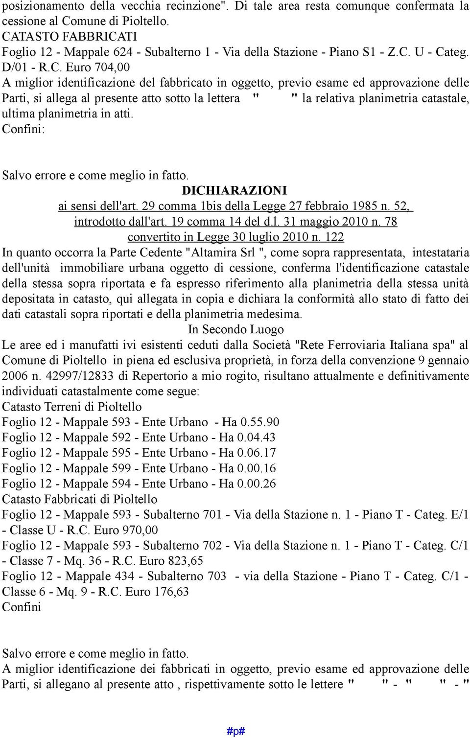 ed approvazione delle Parti, si allega al presente atto sotto la lettera " " la relativa planimetria catastale, ultima planimetria in atti. Confini: Salvo errore e come meglio in fatto.