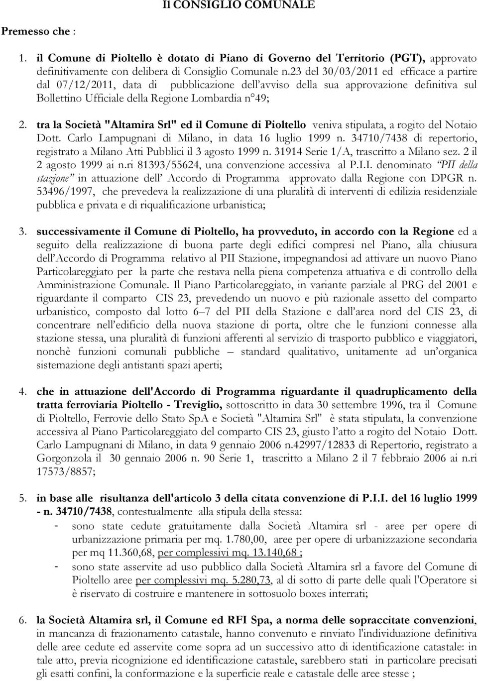 tra la Società "Altamira Srl" ed il Comune di Pioltello veniva stipulata, a rogito del Notaio Dott. Carlo Lampugnani di Milano, in data 16 luglio 1999 n.