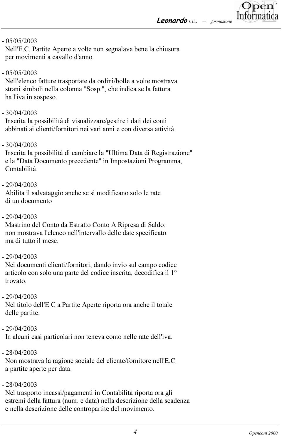 - 30/04/2003 Inserita la possibilità di visualizzare/gestire i dati dei conti abbinati ai clienti/fornitori nei vari anni e con diversa attività.