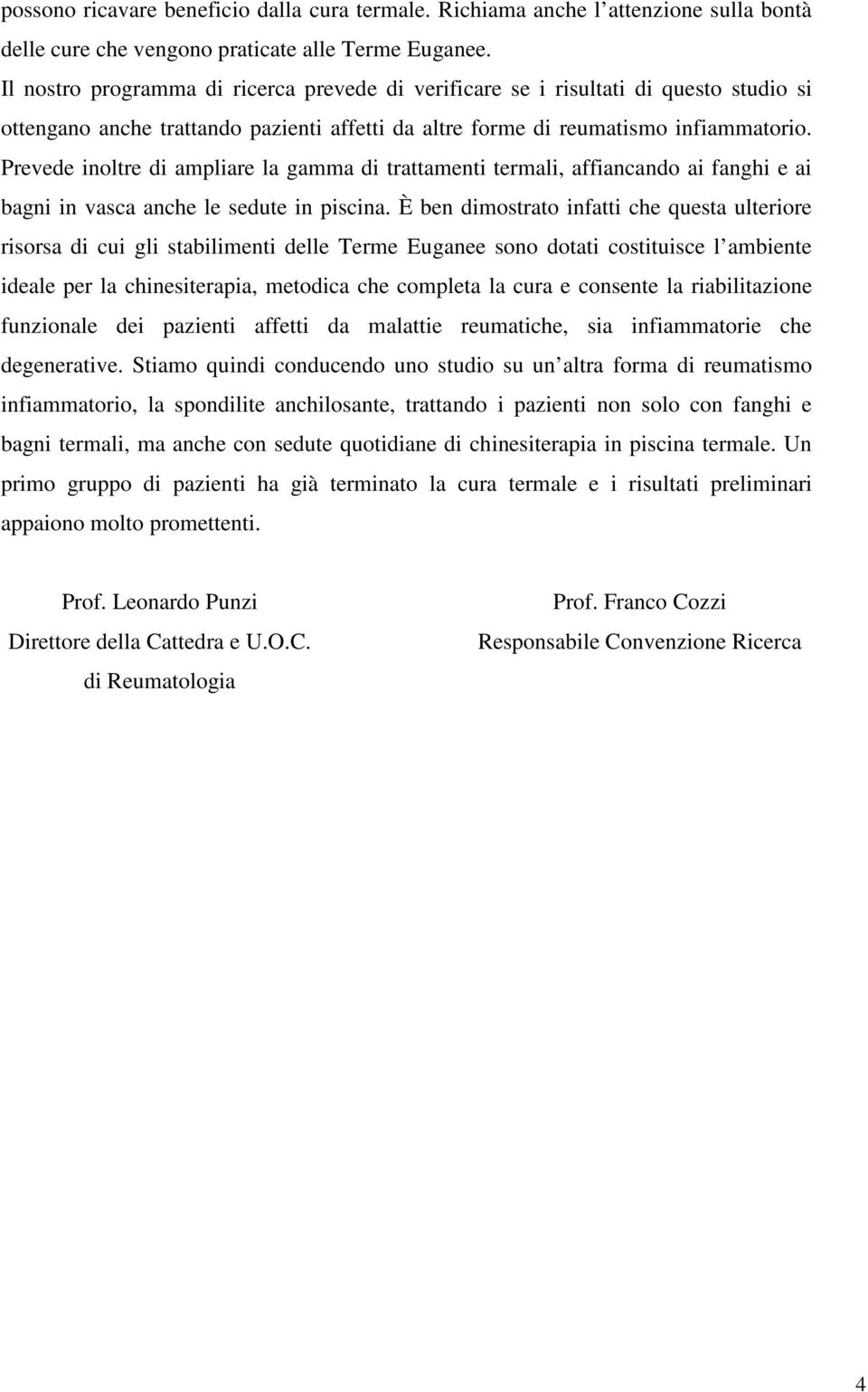 Prevede inoltre di ampliare la gamma di trattamenti termali, affiancando ai fanghi e ai bagni in vasca anche le sedute in piscina.