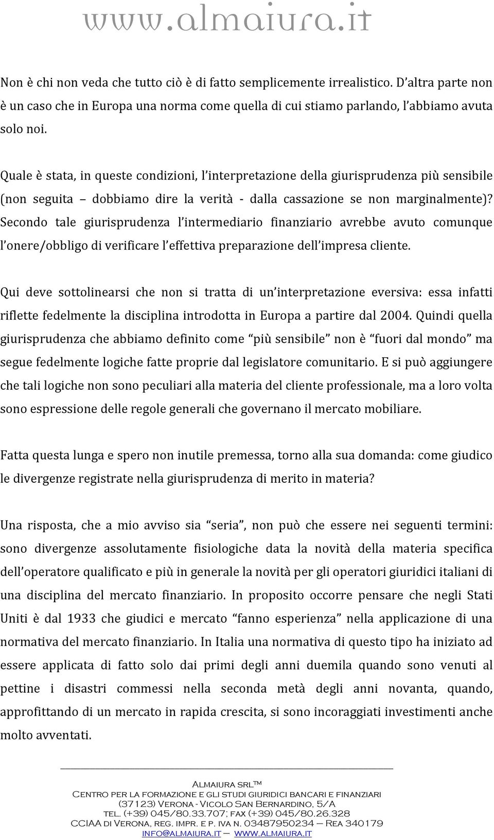 Secondo tale giurisprudenza l intermediario finanziario avrebbe avuto comunque l onere/obbligo di verificare l effettiva preparazione dell impresa cliente.