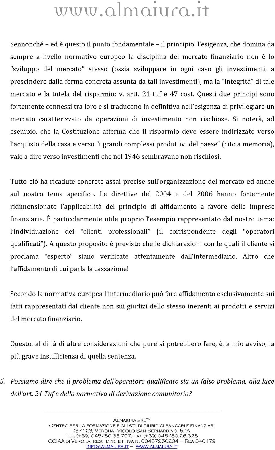 Questi due principi sono fortemente connessi tra loro e si traducono in definitiva nell esigenza di privilegiare un mercato caratterizzato da operazioni di investimento non rischiose.