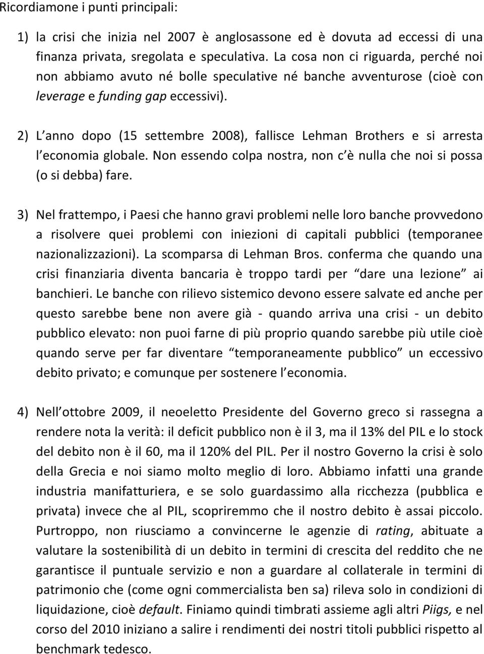 2) L anno dopo (15 settembre 2008), fallisce Lehman Brothers e si arresta l economia globale. Non essendo colpa nostra, non c è nulla che noi si possa (o si debba) fare.