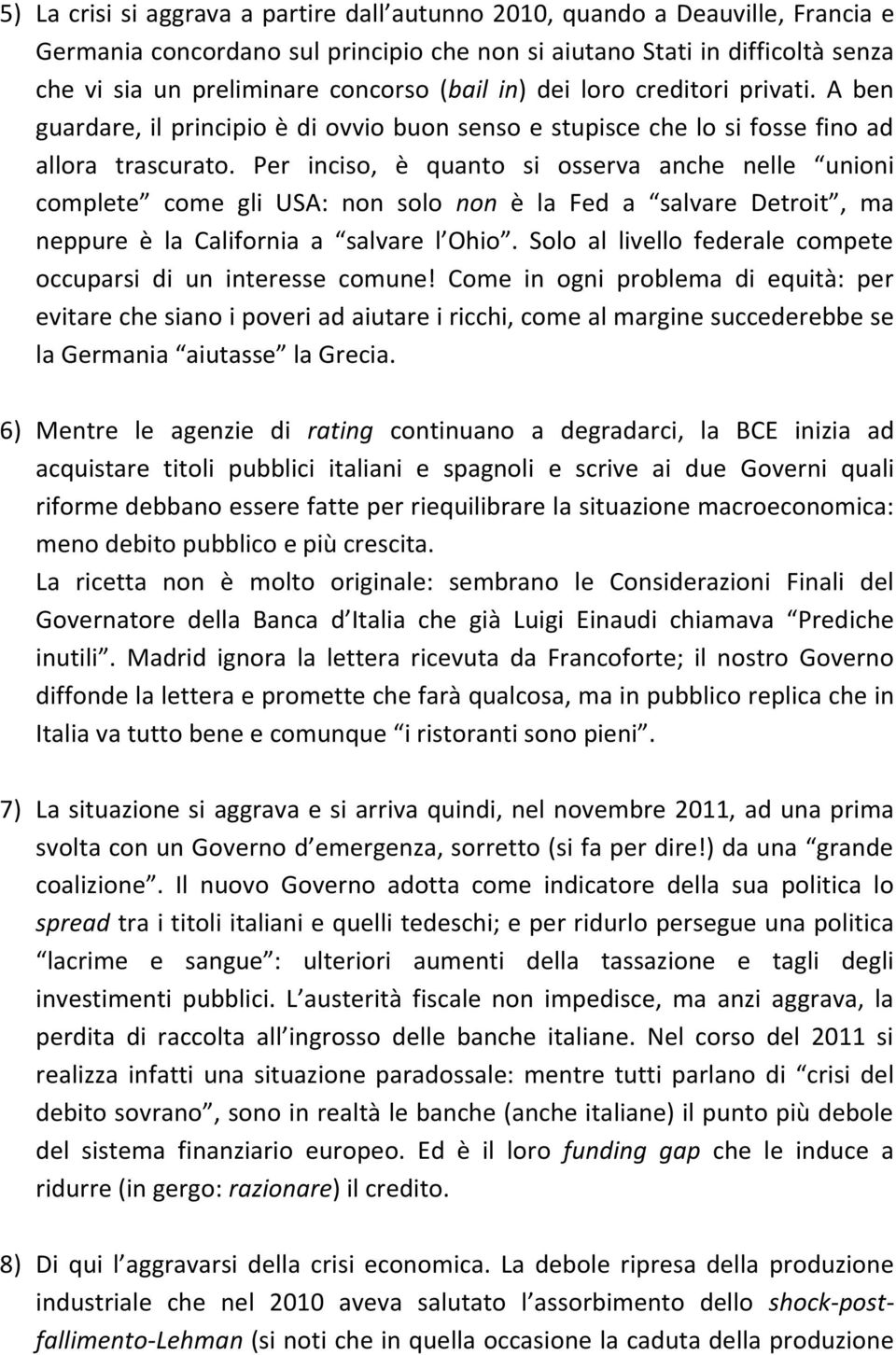 Per inciso, è quanto si osserva anche nelle unioni complete come gli USA: non solo non è la Fed a salvare Detroit, ma neppure è la California a salvare l Ohio.