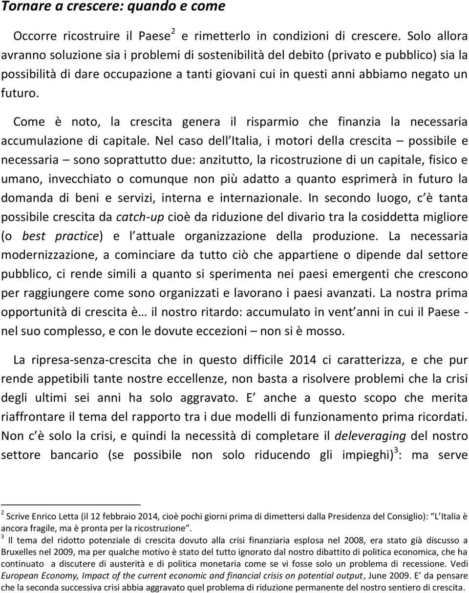 Come è noto, la crescita genera il risparmio che finanzia la necessaria accumulazione di capitale.