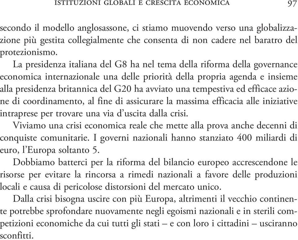 La presidenza italiana del G8 ha nel tema della riforma della governance economica internazionale una delle priorità della propria agenda e insieme alla presidenza britannica del G20 ha avviato una