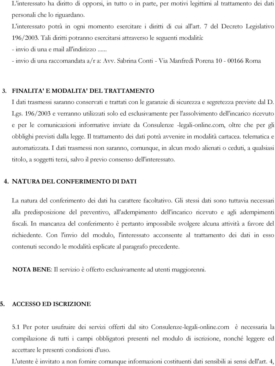 Tali diritti potranno esercitarsi attraverso le seguenti modalità: - invio di una e mail all'indirizzo... - invio di una raccomandata a/r a: Avv. Sabrina Conti - Via Manfredi Porena 10-00166 Roma 3.