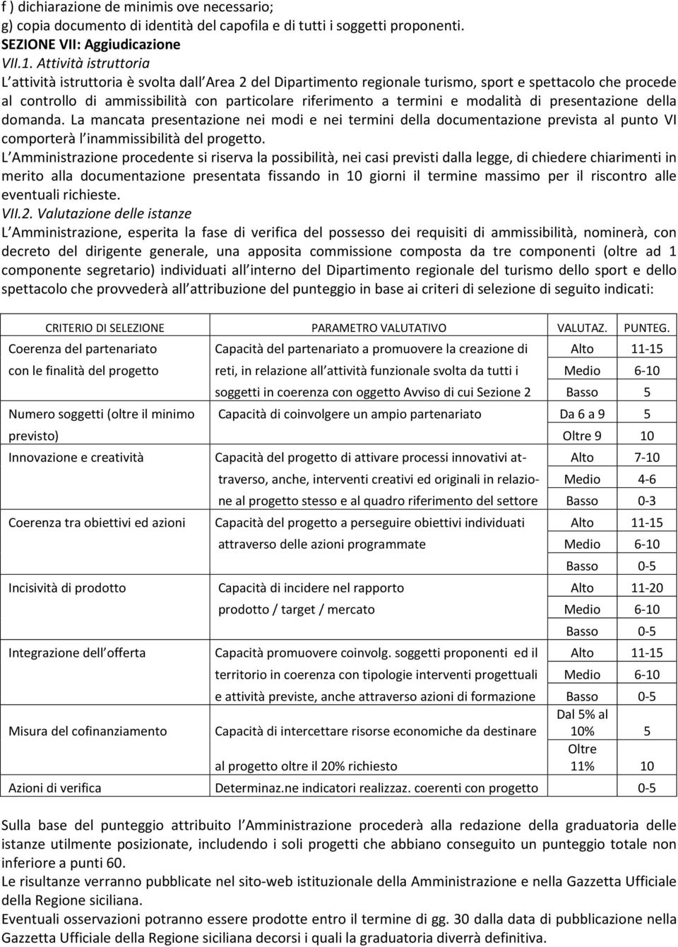 e modalità di presentazione della domanda. La mancata presentazione nei modi e nei termini della documentazione prevista al punto VI comporterà l inammissibilità del progetto.