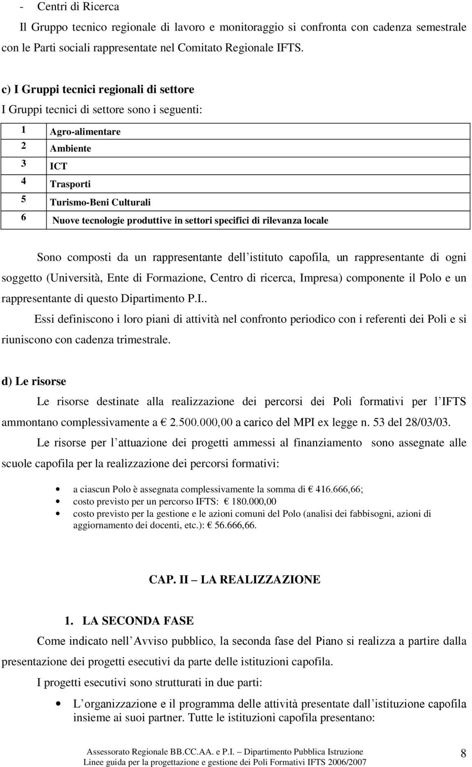 specifici di rilevanza locale Sono composti da un rappresentante dell istituto capofila, un rappresentante di ogni soggetto (Università, Ente di Formazione, Centro di ricerca, Impresa) componente il