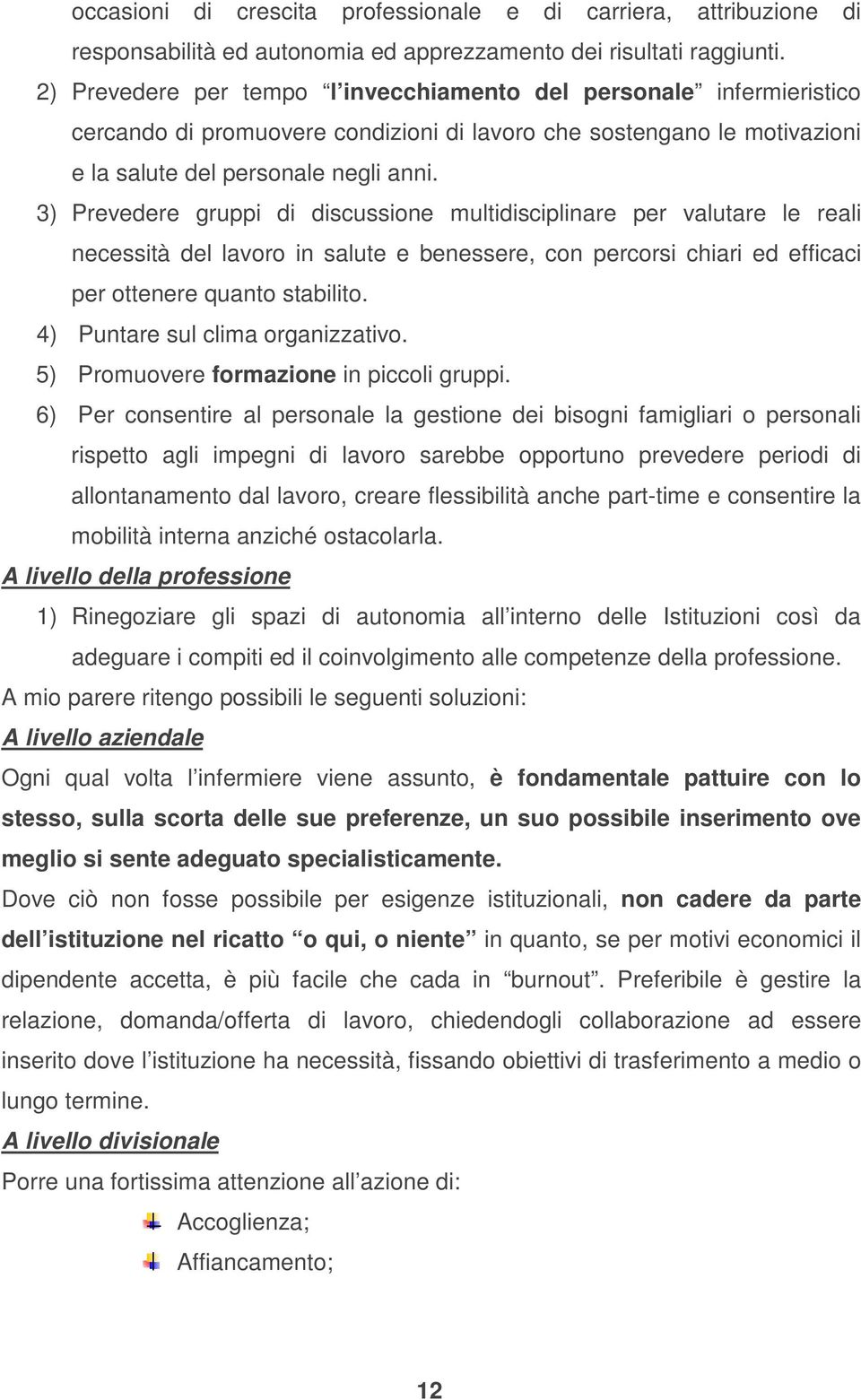 3) Prevedere gruppi di discussione multidisciplinare per valutare le reali necessità del lavoro in salute e benessere, con percorsi chiari ed efficaci per ottenere quanto stabilito.