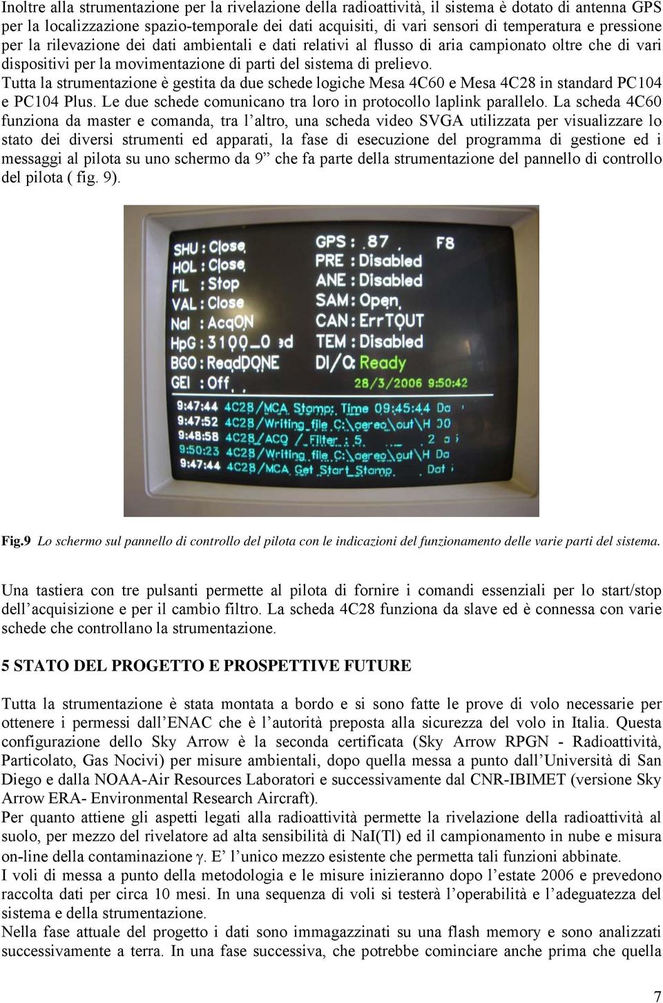 Tutta la strumentazione è gestita da due schede logiche Mesa 4C60 e Mesa 4C28 in standard PC104 e PC104 Plus. Le due schede comunicano tra loro in protocollo laplink parallelo.