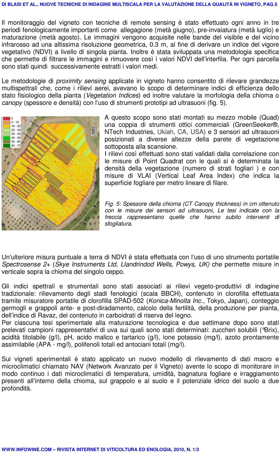 maturazione (metà agosto). Le immagini vengono acquisite nelle bande del visibile e del vicino infrarosso ad una altissima risoluzione geometrica, 0.