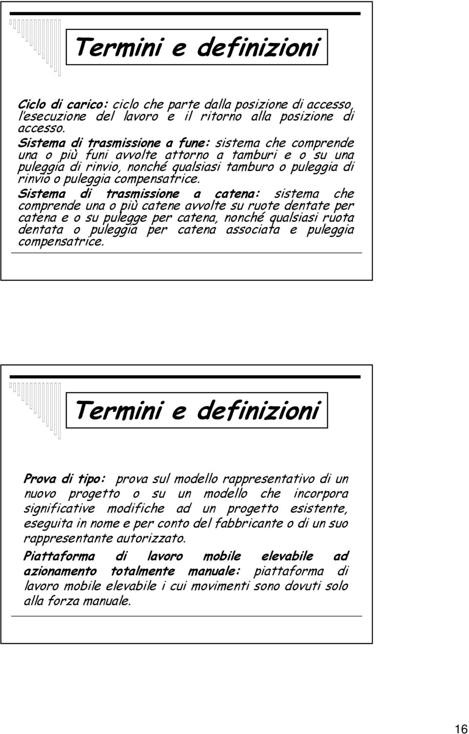 Sistema di trasmissione a catena: sistema che comprende una o più catene avvolte su ruote dentate per catena e o su pulegge per catena, nonché qualsiasi ruota dentata o puleggia per catena associata