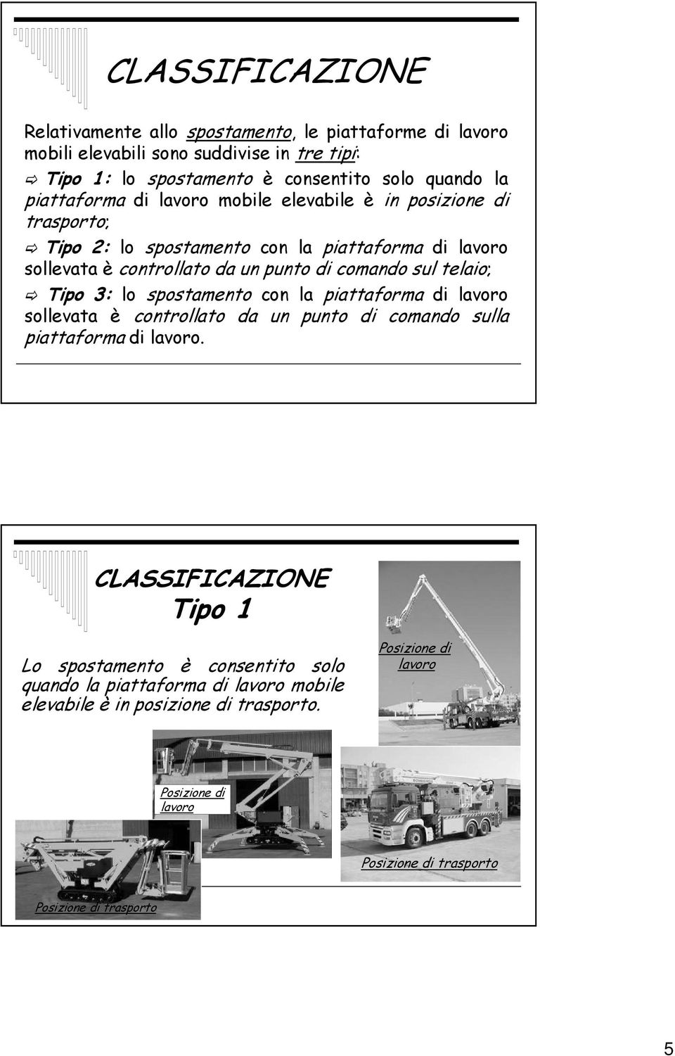 telaio; Tipo 3: lo spostamento con la piattaforma di lavoro sollevata è controllato da un punto di comando sulla piattaforma di lavoro.