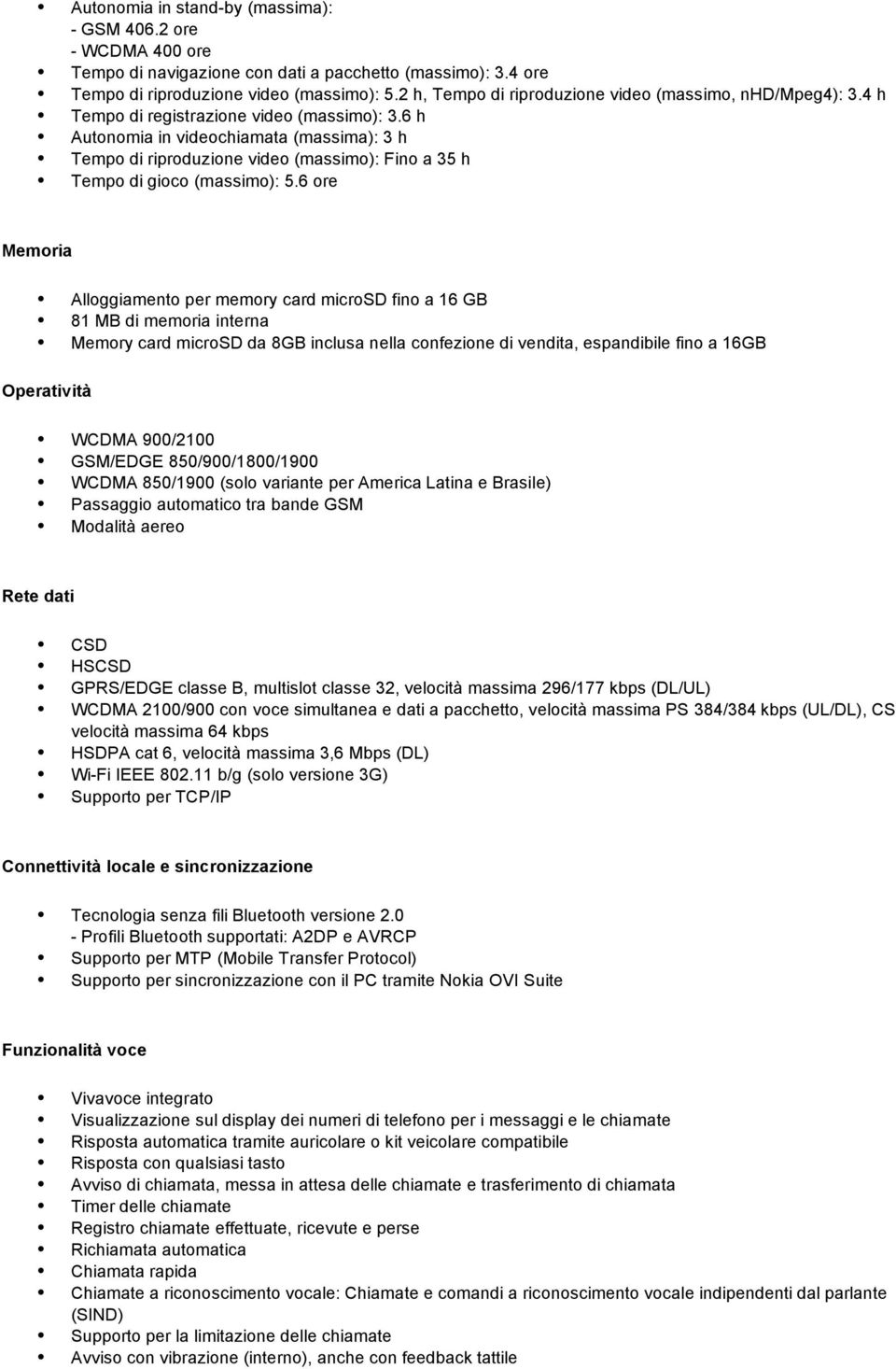 6 h Autonomia in videochiamata (massima): 3 h Tempo di riproduzione video (massimo): Fino a 35 h Tempo di gioco (massimo): 5.